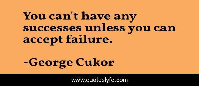 You can't have any successes unless you can accept failure.