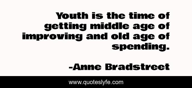 Youth is the time of getting middle age of improving and old age of spending.