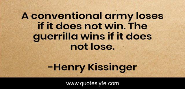 A conventional army loses if it does not win. The guerrilla wins if it does not lose.