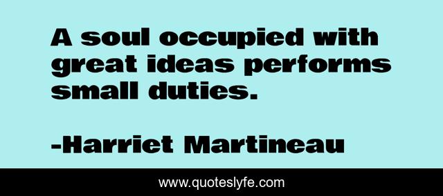 A soul occupied with great ideas performs small duties.