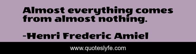 Almost everything comes from almost nothing.