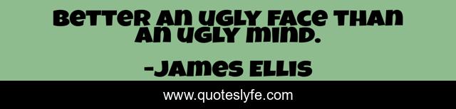 Better an ugly face than an ugly mind.