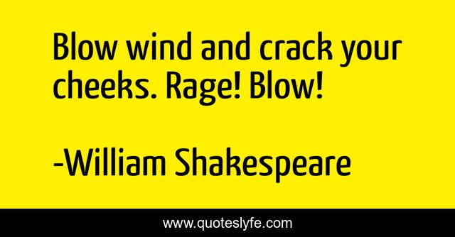 Blow wind and crack your cheeks. Rage! Blow!