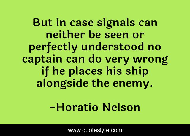 But in case signals can neither be seen or perfectly understood no captain can do very wrong if he places his ship alongside the enemy.