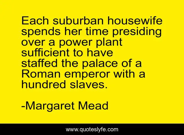 Each suburban housewife spends her time presiding over a power plant sufficient to have staffed the palace of a Roman emperor with a hundred slaves.