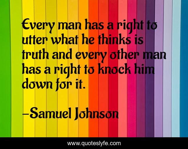 Every man has a right to utter what he thinks is truth and every other man has a right to knock him down for it.