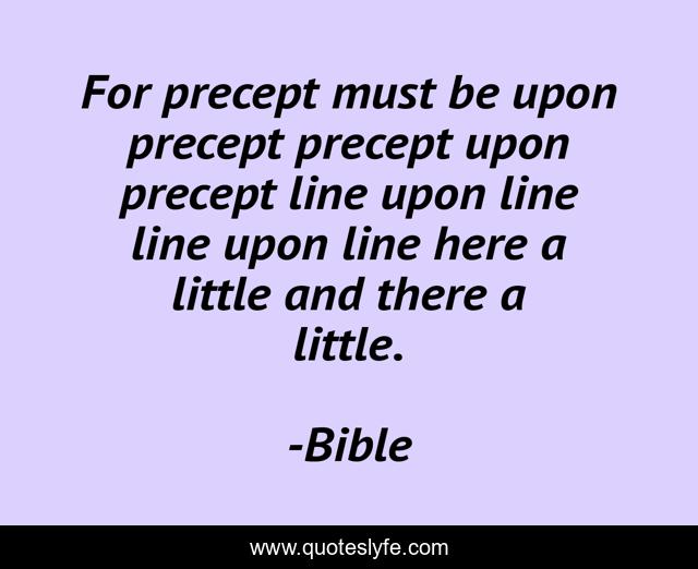 For precept must be upon precept precept upon precept line upon line line upon line here a little and there a little.