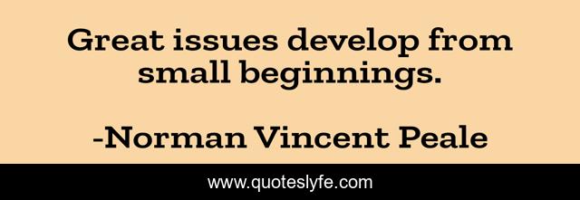 Great issues develop from small beginnings.