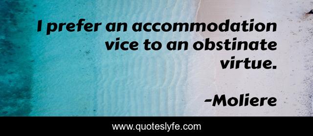 I prefer an accommodation vice to an obstinate virtue.
