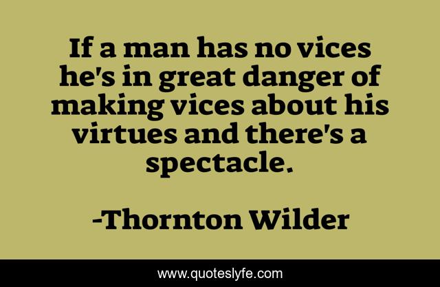If a man has no vices he's in great danger of making vices about his virtues and there's a spectacle.