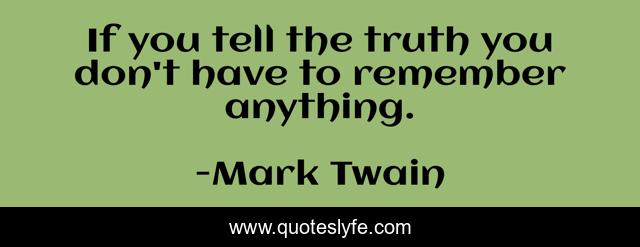 If you tell the truth you don't have to remember anything.