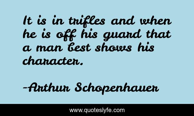 It is in trifles and when he is off his guard that a man best shows his character.