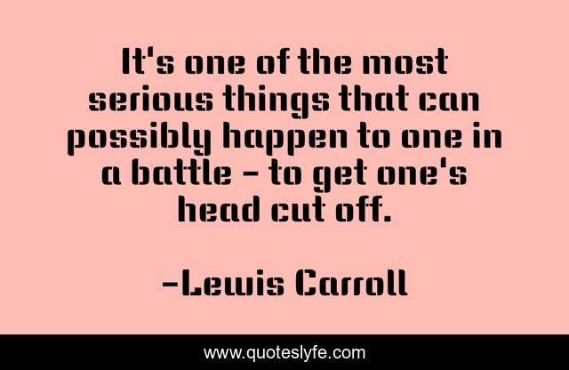 It's one of the most serious things that can possibly happen to one in a battle - to get one's head cut off.