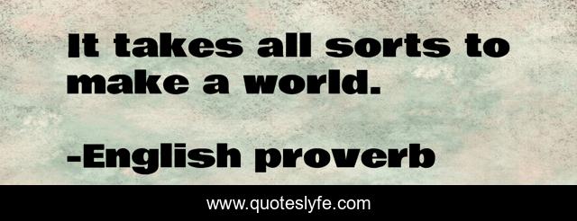 It takes all sorts to make a world.