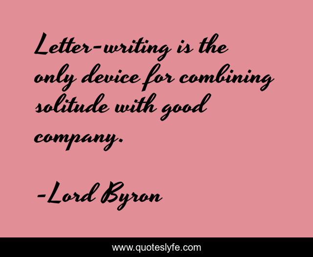 Letter-writing is the only device for combining solitude with good company.