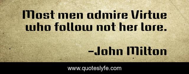 Most men admire Virtue who follow not her lore.