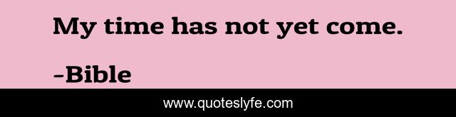 My time has not yet come.