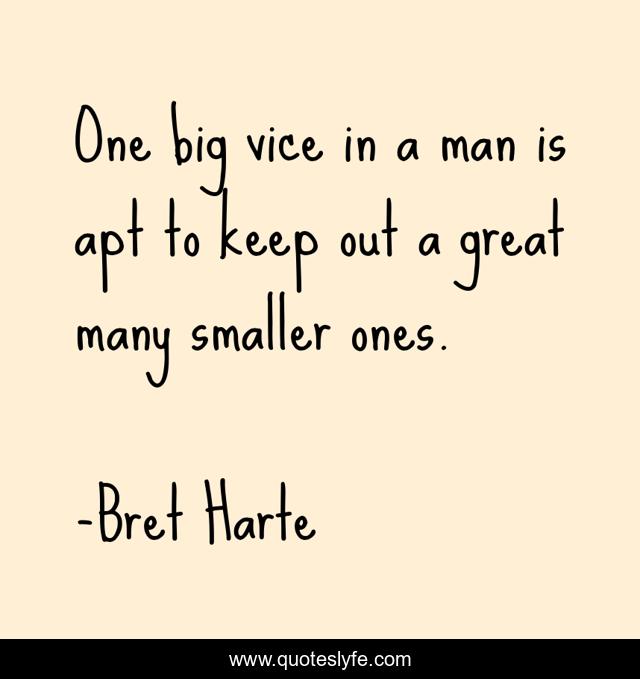 One big vice in a man is apt to keep out a great many smaller ones.