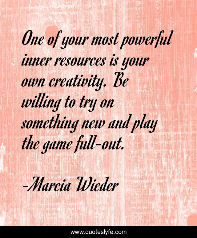 One of your most powerful inner resources is your own creativity. Be willing to try on something new and play the game full-out.