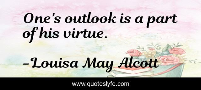One's outlook is a part of his virtue.