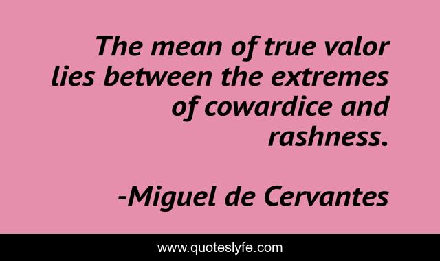 The mean of true valor lies between the extremes of cowardice and rashness.