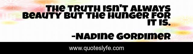 The truth isn't always beauty but the hunger for it is.