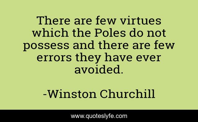 There are few virtues which the Poles do not possess and there are few errors they have ever avoided.