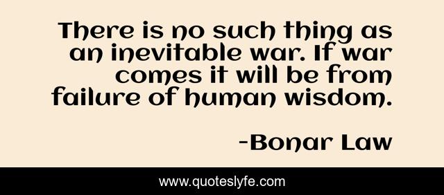 There is no such thing as an inevitable war. If war comes it will be from failure of human wisdom.