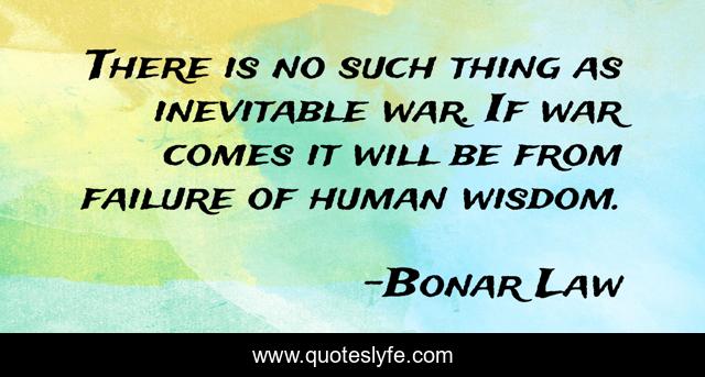 There is no such thing as inevitable war. If war comes it will be from failure of human wisdom.