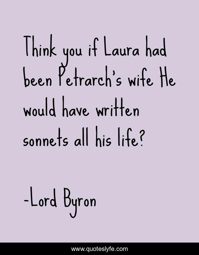 Think you if Laura had been Petrarch's wife He would have written sonnets all his life?