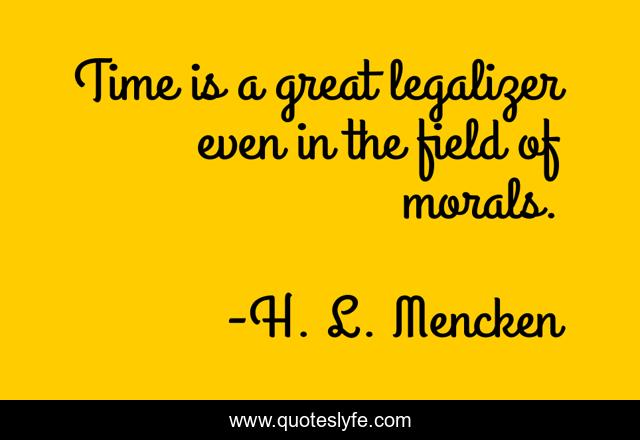 Time is a great legalizer even in the field of morals.