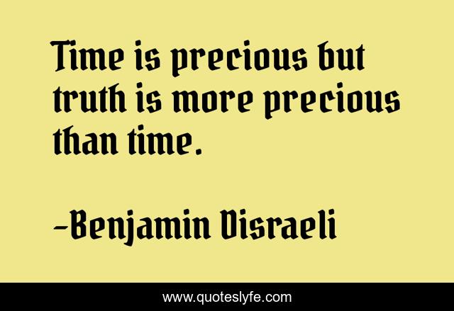 Time is precious but truth is more precious than time.