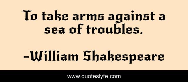 To take arms against a sea of troubles.