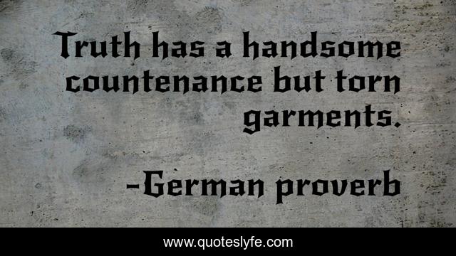 Truth has a handsome countenance but torn garments.