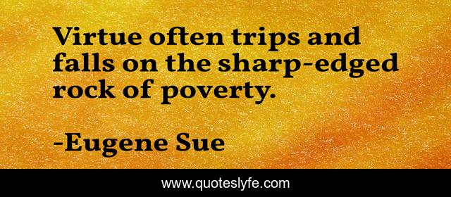 Virtue often trips and falls on the sharp-edged rock of poverty.