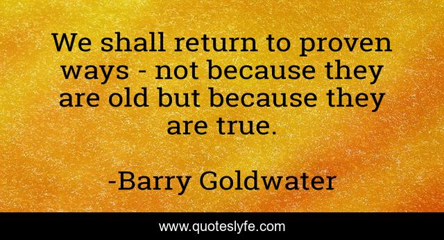 We shall return to proven ways - not because they are old but because they are true.