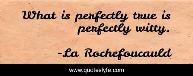 What is perfectly true is perfectly witty.