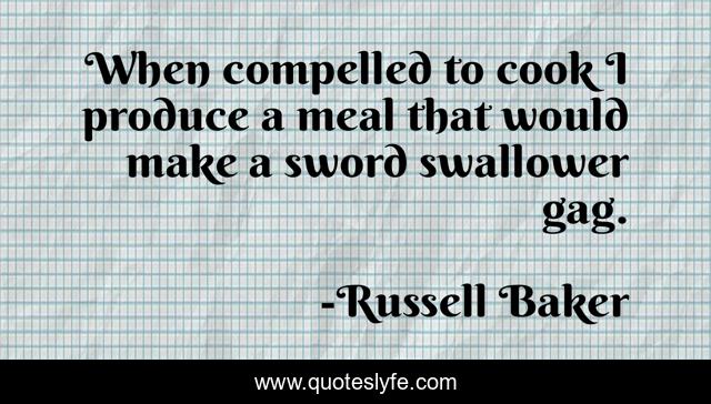 When compelled to cook I produce a meal that would make a sword swallower gag.