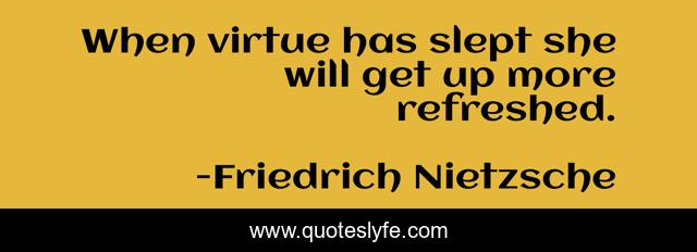 When virtue has slept she will get up more refreshed.