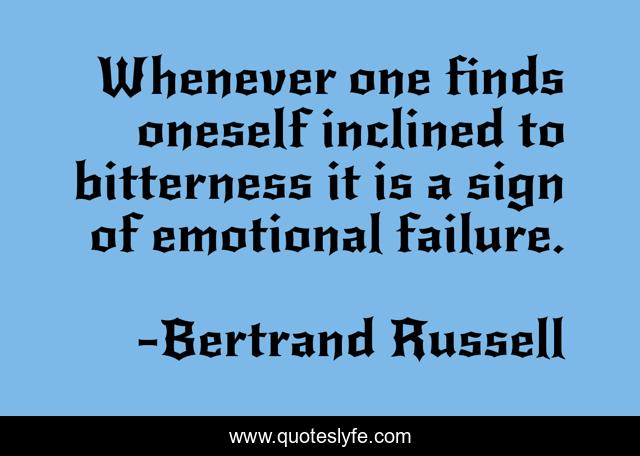 Whenever one finds oneself inclined to bitterness it is a sign of emotional failure.