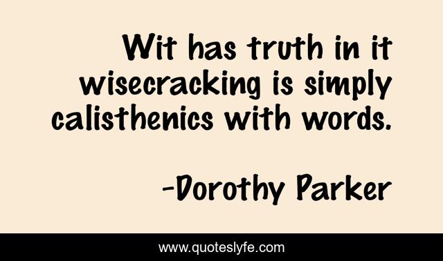 Wit has truth in it wisecracking is simply calisthenics with words.