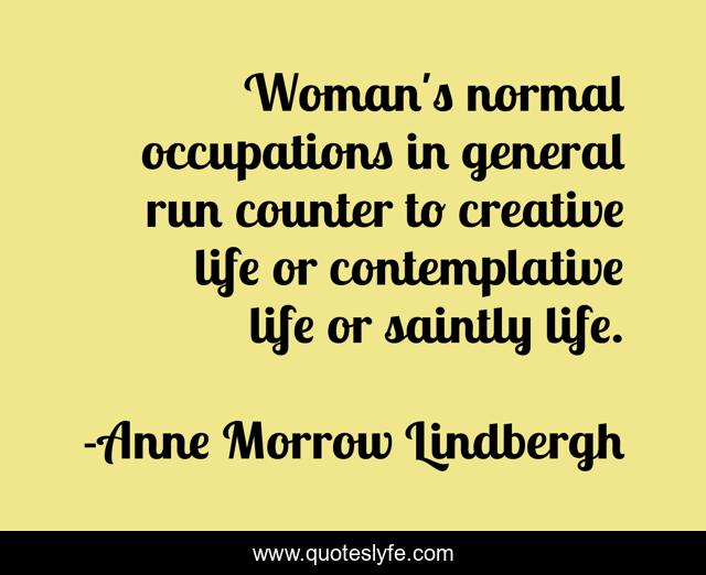 Woman's normal occupations in general run counter to creative life or contemplative life or saintly life.