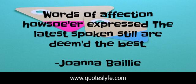 Words of affection howsoe'er expressed The latest spoken still are deem'd the best.
