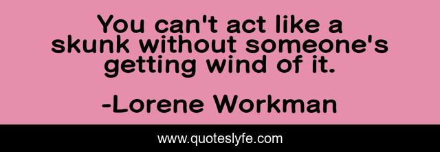You can't act like a skunk without someone's getting wind of it.