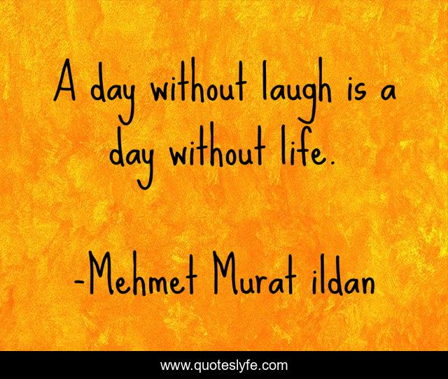 A day without laugh is a day without life.