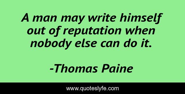 A man may write himself out of reputation when nobody else can do it.