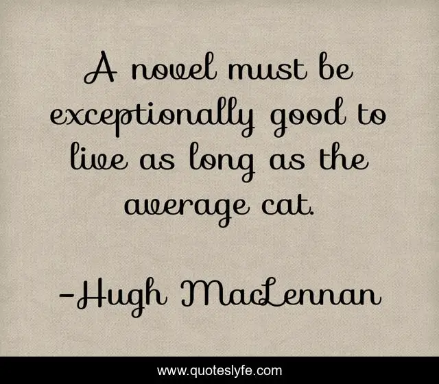 A novel must be exceptionally good to live as long as the average cat.