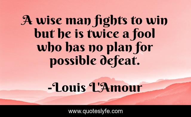 A wise man fights to win but he is twice a fool who has no plan for possible defeat.