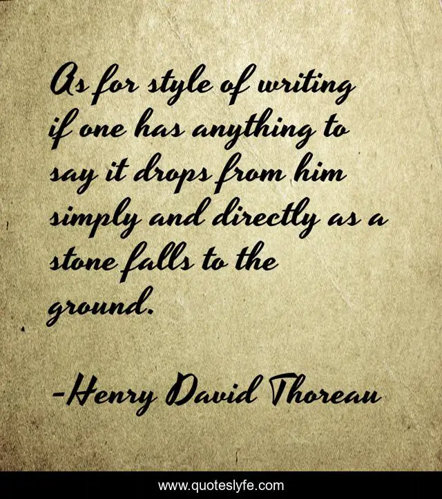 As for style of writing if one has anything to say it drops from him simply and directly as a stone falls to the ground.