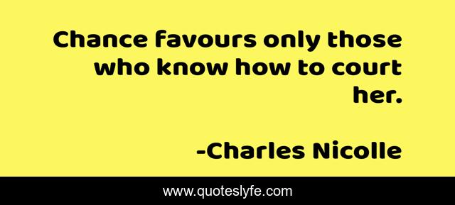 Chance favours only those who know how to court her.